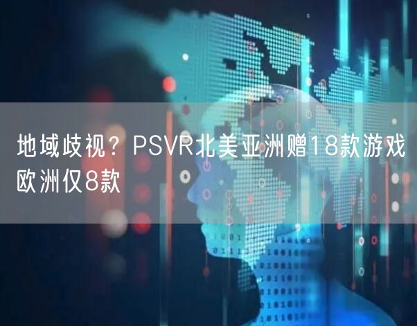 地域歧视？PSVR北美亚洲赠18款游戏欧洲仅8款