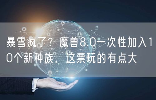 暴雪疯了？魔兽8.0一次性加入10个新种族，这票玩的有点大