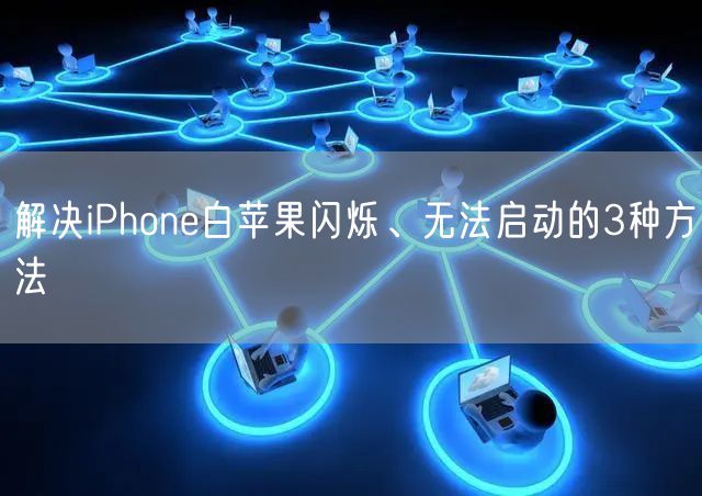 解决iPhone白苹果闪烁、无法启动的3种方法