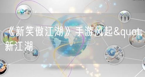 《新笑傲江湖》手游风起"新江湖