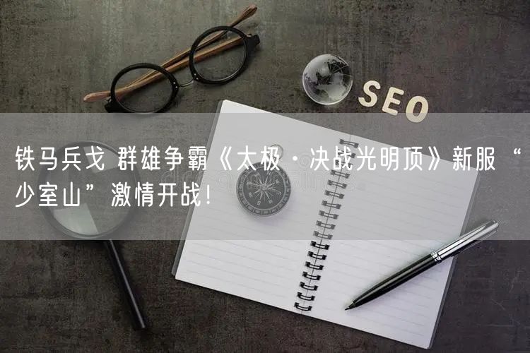 铁马兵戈 群雄争霸《太极·决战光明顶》新服“少室山”激情开战！