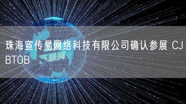 珠海宣传易网络科技有限公司确认参展 CJBTOB