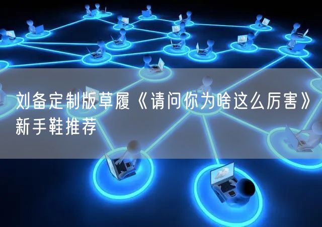 刘备定制版草履《请问你为啥这么厉害》新手鞋推荐