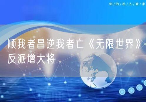 顺我者昌逆我者亡《无限世界》反派增大将