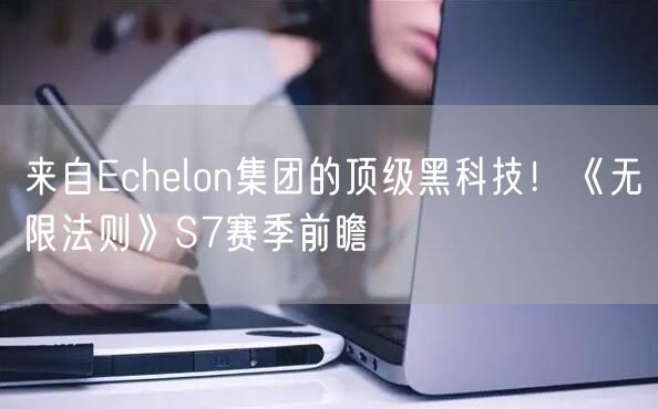 来自Echelon集团的顶级黑科技！《无限法则》S7赛季前瞻
