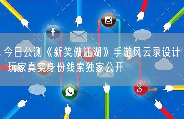 今日公测《新笑傲江湖》手游风云录设计 玩家真实身份线索独家公开