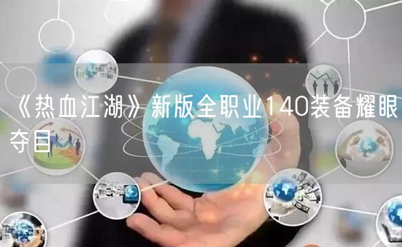 《热血江湖》新版全职业140装备耀眼夺目