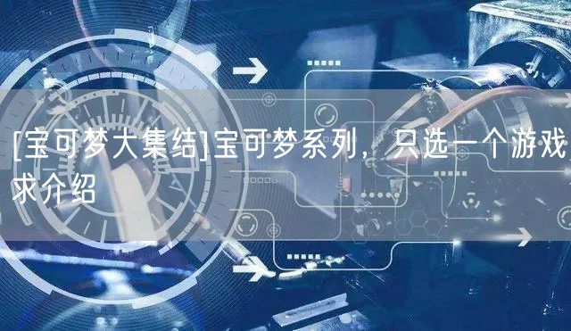 [宝可梦大集结]宝可梦系列，只选一个游戏求介绍
