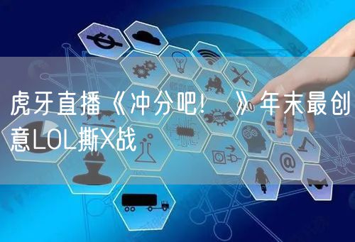 虎牙直播《冲分吧!鶸》年末最创意LOL撕X战