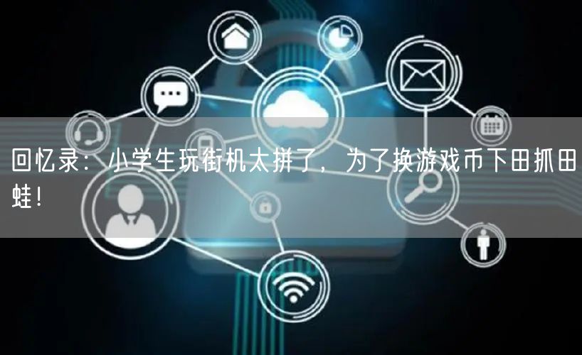 回忆录：小学生玩街机太拼了，为了换游戏币下田抓田蛙！