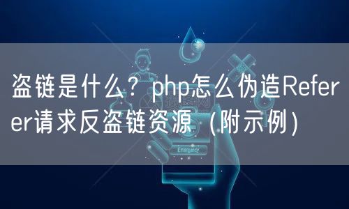 盗链是什么？php怎么伪造Referer请求反盗链资源（附示例）