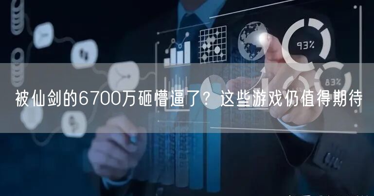 被仙剑的6700万砸懵逼了？这些游戏仍值得期待