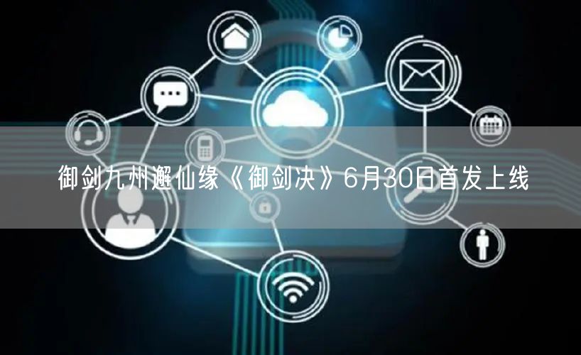 御剑九州邂仙缘《御剑决》6月30日首发上线
