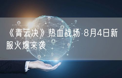 《青云决》热血战场 8月4日新服火爆来袭