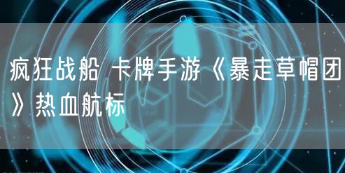 疯狂战船 卡牌手游《暴走草帽团》热血航标