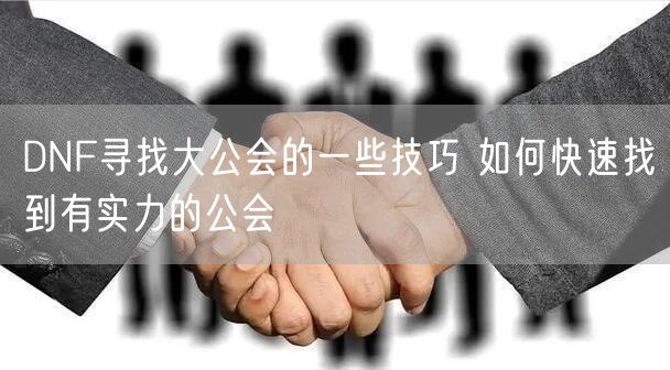 DNF寻找大公会的一些技巧 如何快速找到有实力的公会