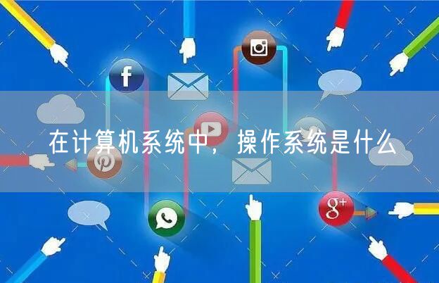 在计算机系统中，操作系统是什么
