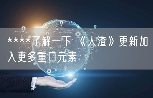****了解一下 《人渣》更新加入更多重口元素