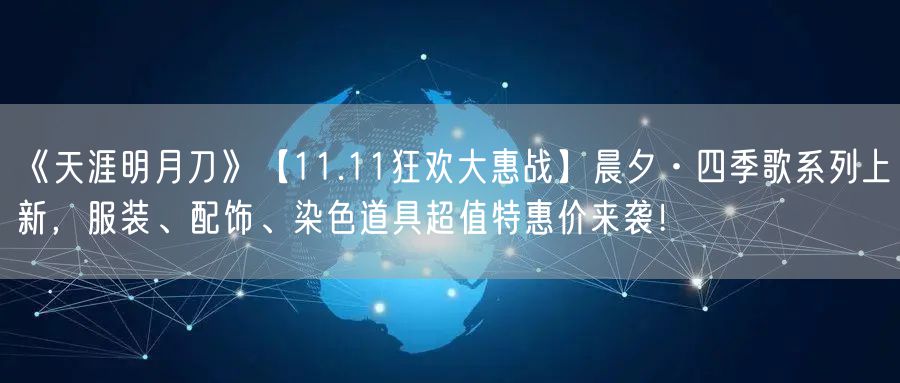 《天涯明月刀》【11.11狂欢大惠战】晨夕·四季歌系列上新，服装、配饰、染色道具超值特惠价来袭！