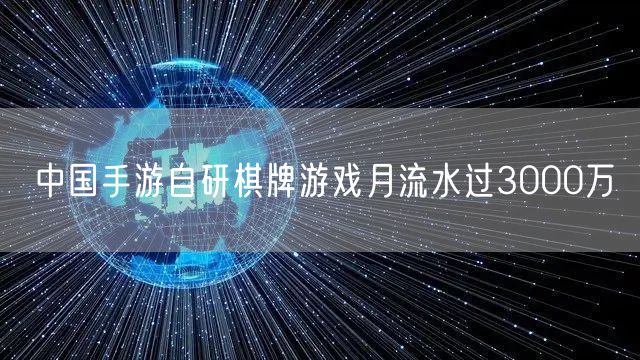 中国手游自研棋牌游戏月流水过3000万