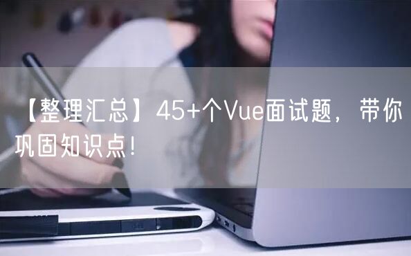 【整理汇总】45+个Vue面试题，带你巩固知识点！
