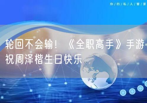 轮回不会输！《全职高手》手游祝周泽楷生日快乐