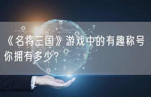 《名将三国》游戏中的有趣称号 你拥有多少？