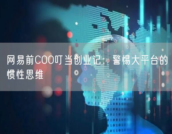 网易前COO叮当创业记：警惕大平台的惯性思维