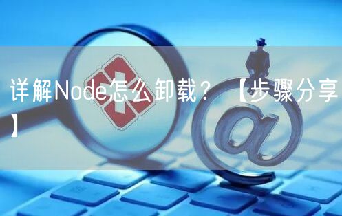 详解Node怎么卸载？【步骤分享】