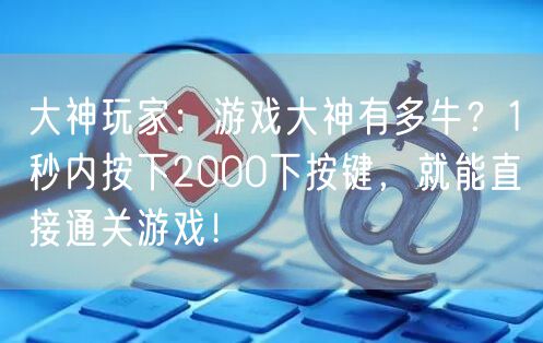 大神玩家：游戏大神有多牛？1秒内按下2000下按键，就能直接通关游戏！