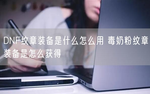 DNF纹章装备是什么怎么用 毒奶粉纹章装备是怎么获得