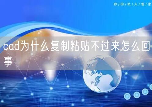 cad为什么复制粘贴不过来怎么回事
