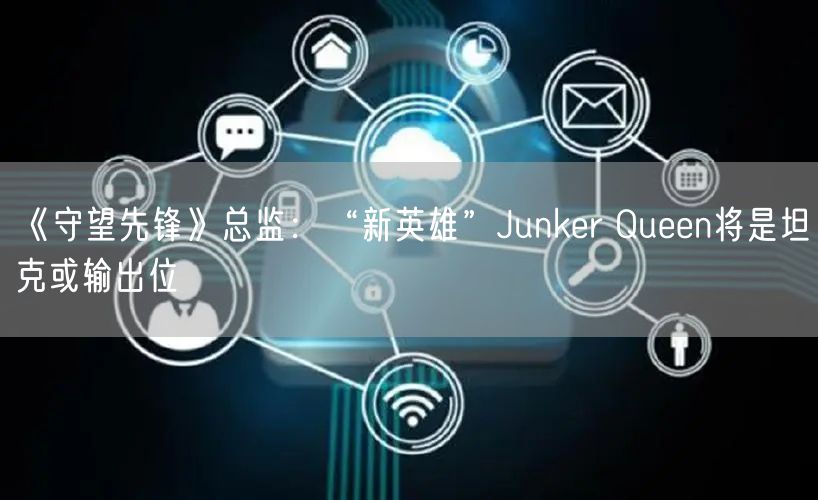 《守望先锋》总监：“新英雄”Junker Queen将是坦克或输出位