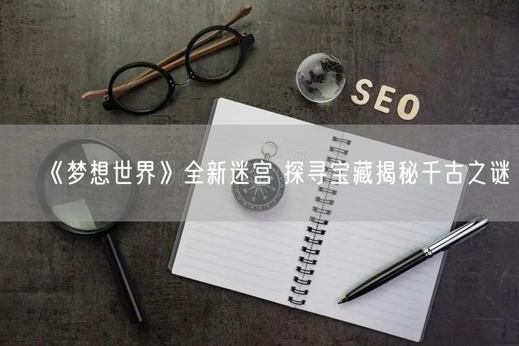 《梦想世界》全新迷宫 探寻宝藏揭秘千古之谜