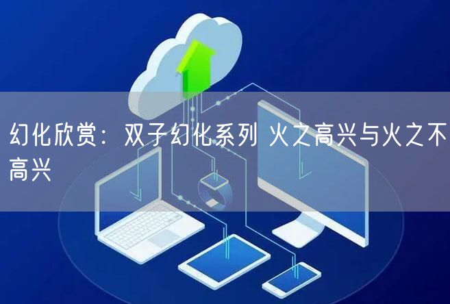 幻化欣赏：双子幻化系列 火之高兴与火之不高兴