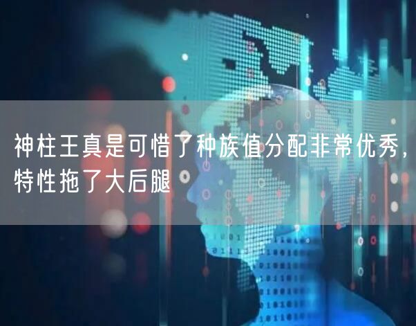 神柱王真是可惜了种族值分配非常优秀，特性拖了大后腿