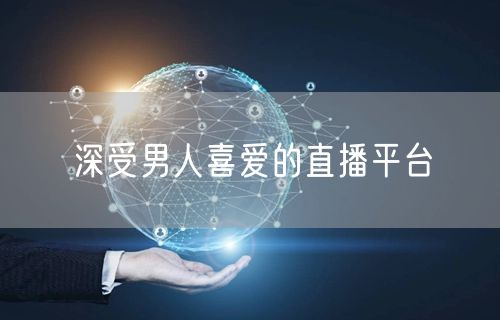 深受男人喜爱的直播平台