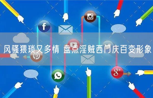 风骚猥琐又多情 盘点淫贼西门庆百变形象