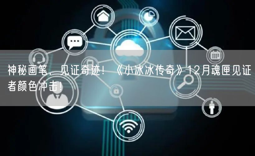 神秘画笔，见证奇迹！《小冰冰传奇》12月魂匣见证者颜色冲击！