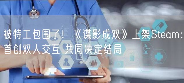 被特工包围了！《谍影成双》上架Steam：首创双人交互 共同决定结局