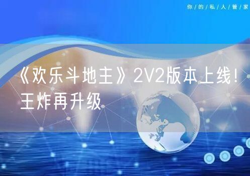 《欢乐斗地主》2V2版本上线！ 王炸再升级