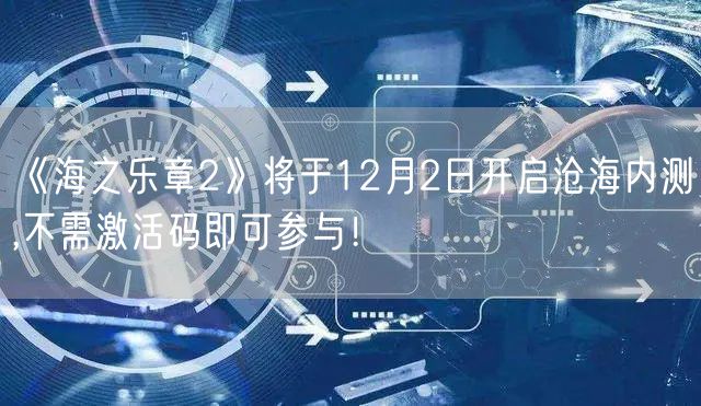 《海之乐章2》将于12月2日开启沧海内测,不需激活码即可参与！