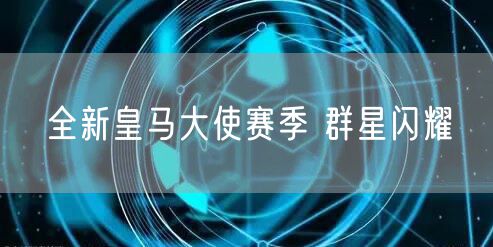 全新皇马大使赛季 群星闪耀