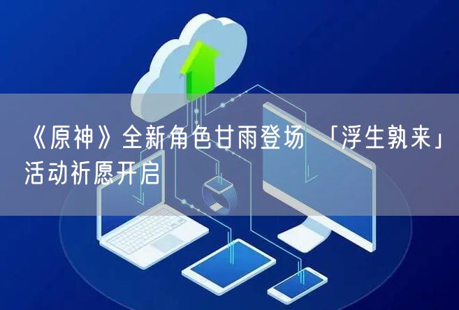 《原神》全新角色甘雨登场 「浮生孰来」活动祈愿开启