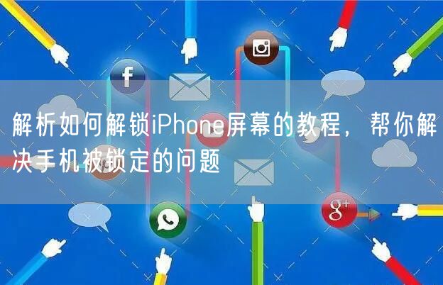 解析如何解锁iPhone屏幕的教程，帮你解决手机被锁定的问题