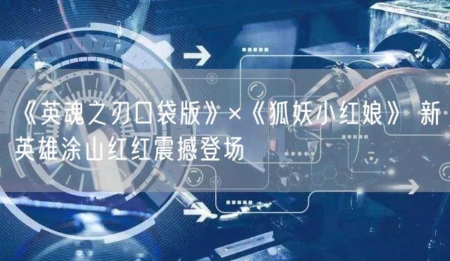 《英魂之刃口袋版》×《狐妖小红娘》 新英雄涂山红红震撼登场