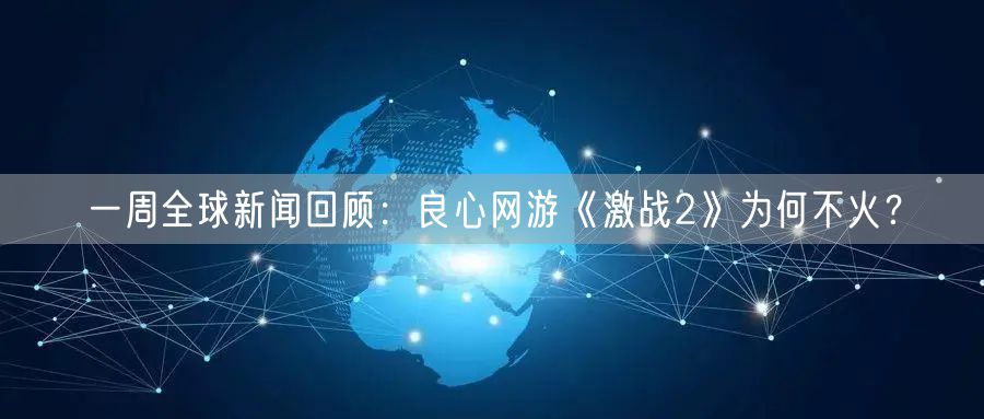 一周全球新闻回顾：良心网游《激战2》为何不火？