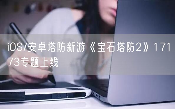 iOS/安卓塔防新游《宝石塔防2》17173专题上线
