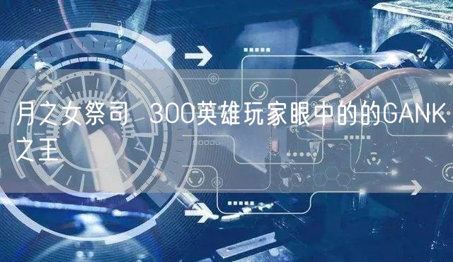月之女祭司  300英雄玩家眼中的的GANK之王