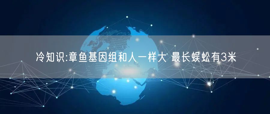 冷知识:章鱼基因组和人一样大 最长蜈蚣有3米